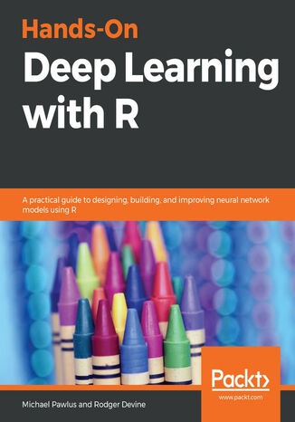 Hands-On Deep Learning with R. A practical guide to designing, building, and improving neural network models using R Rodger Devine, Michael Pawlus - okladka książki