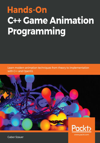 Hands-On C++ Game Animation Programming. Learn modern animation techniques from theory to implementation with C++ and OpenGL Gabor Szauer - okladka książki