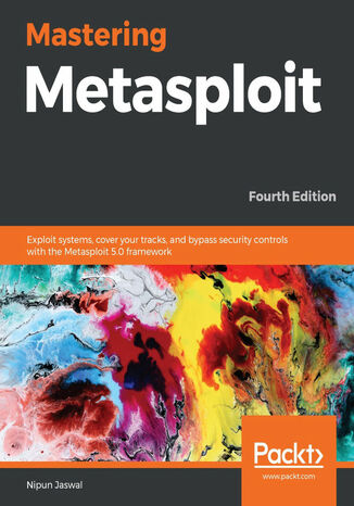 Mastering Metasploit. Exploit systems, cover your tracks, and bypass security controls with the Metasploit 5.0 framework - Fourth Edition Nipun Jaswal - okladka książki