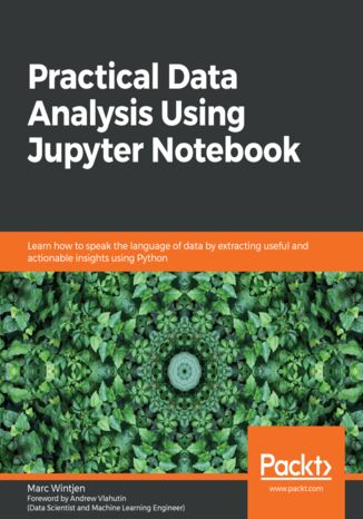 Practical Data Analysis Using Jupyter Notebook. Learn how to speak the language of data by extracting useful and actionable insights using Python Marc Wintjen - okladka książki