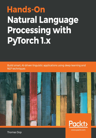 Hands-On Natural Language Processing with PyTorch 1.x. Build smart, AI-driven linguistic applications using deep learning and NLP techniques Thomas Dop - okladka książki
