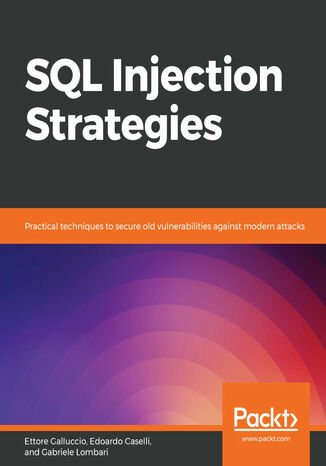 SQL Injection Strategies. Practical techniques to secure old vulnerabilities against modern attacks Ettore Galluccio, Gabriele Lombari, Edoardo Caselli - okladka książki