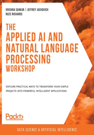 The Applied AI and Natural Language Processing Workshop. Explore practical ways to transform your simple projects into powerful intelligent applications Krishna Sankar , Jeffrey Jackovich , Ruze Richards , Ridhima Garg, Sasikanth Kotti, Ankit Malik, Sagnik Pal, Robert Ridley, Priyanka Singh - okladka książki