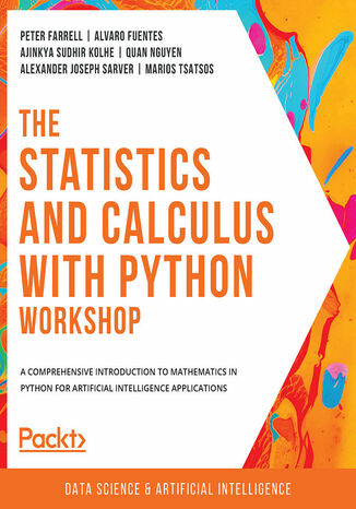 The Statistics and Calculus with Python Workshop. A comprehensive introduction to mathematics in Python for artificial intelligence applications Peter Farrell , Alvaro Fuentes , Ajinkya Sudhir Kolhe, Quan Nguyen , Alexander Joseph Sarver , Marios Tsatsos , Amit Chaurasia, Rohan Chikorde, Sanjin Dedic, Tim Hoolihan, Ravi Ranjan Prasad Karn, Alberto Manzini - okladka książki