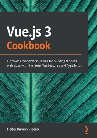 Vue.js 3 Cookbook. Discover actionable solutions for building modern web apps with the latest Vue features and TypeScript Heitor Ramon Ribeiro - okladka książki