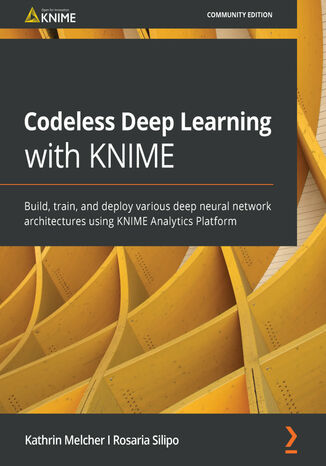 Codeless Deep Learning with KNIME. Build, train, and deploy various deep neural network architectures using KNIME Analytics Platform Kathrin Melcher, Rosaria Silipo - okladka książki