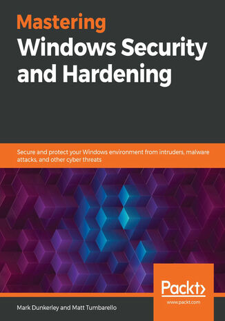 Mastering Windows Security and Hardening. Secure and protect your Windows environment from intruders, malware attacks, and other cyber threats Mark Dunkerley, Matt Tumbarello - okladka książki