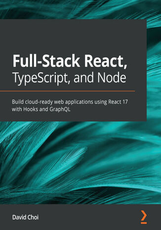 Full-Stack React, TypeScript, and Node. Build cloud-ready web applications using React 17 with Hooks and GraphQL David Choi - okladka książki