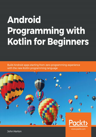 Android Programming with Kotlin for Beginners. Build Android apps starting from zero programming experience with the new Kotlin programming language John Horton - okladka książki