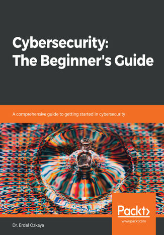 Cybersecurity: The Beginner's Guide. A comprehensive guide to getting started in cybersecurity Dr. Erdal Ozkaya - okladka książki