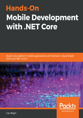 Hands-On Mobile Development with .NET Core. Build cross-platform mobile applications with Xamarin, Visual Studio 2019, and .NET Core 3 Can Bilgin - okladka książki