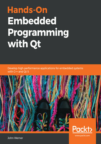 Hands-On Embedded Programming with Qt. Develop high performance applications for embedded systems with C++ and Qt 5 John Werner - okladka książki