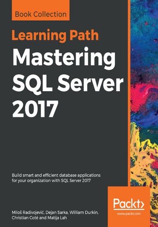 Mastering SQL Server 2017. Build smart and efficient database applications for your organization with SQL Server 2017 Milo?° Radivojevifá, William Durkin, Christian Cote, Matija Lah - okladka książki