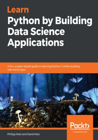 Learn Python by Building Data Science Applications. A fun, project-based guide to learning Python 3 while building real-world apps Philipp Kats, David Katz - okladka książki