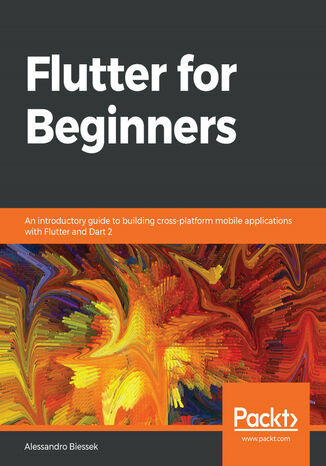 Flutter for Beginners. An introductory guide to building cross-platform mobile applications with Flutter and Dart 2 Alessandro Biessek - okladka książki