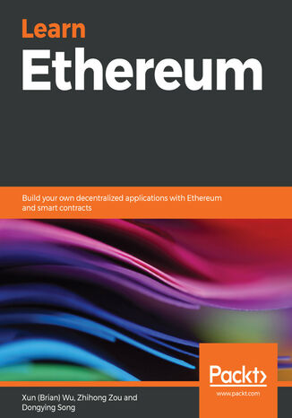 Learn Ethereum. Build your own decentralized applications with Ethereum and smart contracts Xun (Brian) Wu, Zhihong Zou, Dongying Song - okladka książki