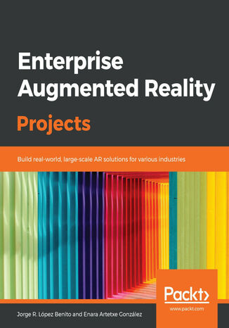 Enterprise Augmented Reality Projects. Build real-world, large-scale AR solutions for various industries Jorge R. López Benito, Enara Artetxe González - okladka książki
