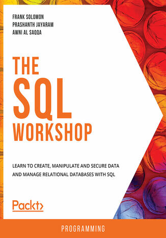 The SQL Workshop. Learn to create, manipulate and secure data and manage relational databases with SQL Frank Solomon , Rakesh Kumar Pandey, Shubham Jain, Prashanth Jayaram , Awni Al Saqqa , Fiodar Sazanavets, Aaditya Pokkunuri, Shashikant Shakya, Dixit Patel , Pradeep Kumar Gupta, Scott Cosentino - okladka książki