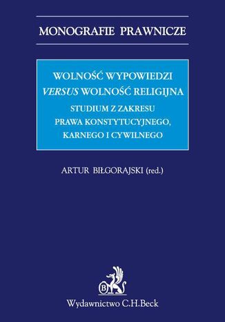 Wolność wypowiedzi versus wolność religijna. Studium z zakresu prawa konstytucyjnego, karnego i cywilnego Artur Biłgorajski - okladka książki