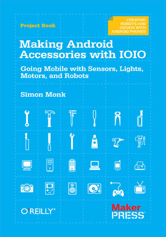 Making Android Accessories with IOIO. Going Mobile with Sensors, Lights, Motors, and Robots Simon Monk - okladka książki