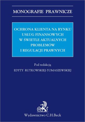 Ochrona klienta na rynku usług finansowych w świetle aktualnych problemów i regulacji prawnych Edyta Rutkowska-Tomaszewska - okladka książki