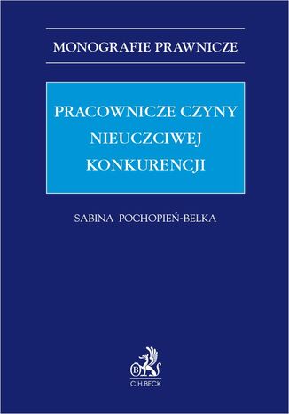 Pracownicze czyny nieuczciwej konkurencji Sabina Pochopień-Belka - okladka książki