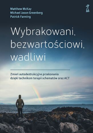 Wybrakowani, bezwartościowi, wadliwi. Zmień autodestrukcyjne przekonania dzięki technikom terapii schematów oraz ACT Matthew McKay, Michael Jason Greenberg, Patrick Fanning - okladka książki