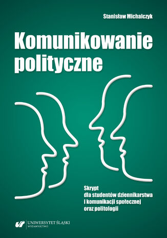 Komunikowanie polityczne. Skrypt dla studentów dziennikarstwa i komunikacji społecznej oraz politologii Stanisław Michalczyk - okladka książki
