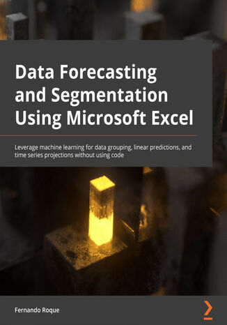 Data Forecasting and Segmentation Using Microsoft Excel. Perform data grouping, linear predictions, and time series machine learning statistics without using code Fernando Roque - okladka książki