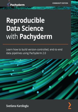 Reproducible Data Science with Pachyderm. Learn how to build version-controlled, end-to-end data pipelines using Pachyderm 2.0 Svetlana Karslioglu - okladka książki