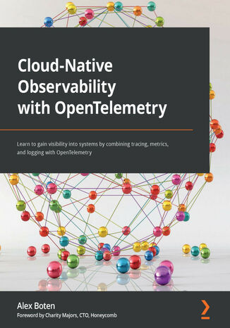 Cloud-Native Observability with OpenTelemetry. Learn to gain visibility into systems by combining tracing, metrics, and logging with OpenTelemetry Alex Boten - okladka książki