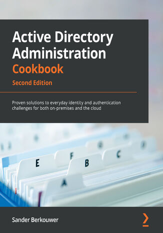 Active Directory Administration Cookbook, Second Edition. Proven solutions to everyday identity and authentication challenges for both on-premises and the cloud - Second Edition Sander Berkouwer - okladka książki