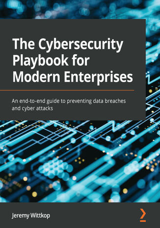 The Cybersecurity Playbook for Modern Enterprises. An end-to-end guide to preventing data breaches and cyber attacks Jeremy Wittkop - okladka książki