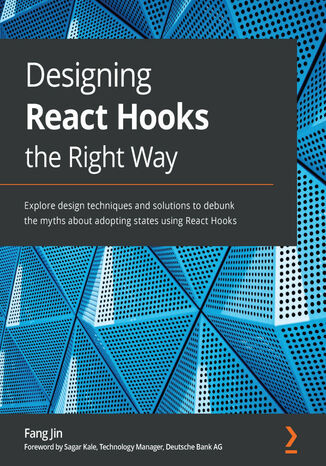 Designing React Hooks the Right Way. Explore design techniques and solutions to debunk the myths about adopting states using React Hooks Fang Jin - okladka książki