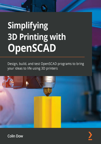 Simplifying 3D Printing with OpenSCAD. Design, build, and test OpenSCAD programs to bring your ideas to life using 3D printers Colin Dow - okladka książki