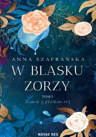 W blasku zorzy. Tom 1. Zamek z płatków róż Anna Szafrańska - okladka książki