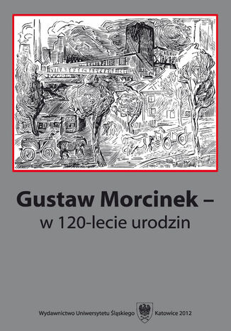 Gustaw Morcinek - w 120‑lecie urodzin red. Krystyna Heska-Kwaśniewicz, Jacek Lyszczyna - okladka książki