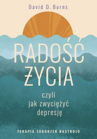 Radość życia, czyli jak zwyciężyć depresję. Terapia zaburzeń nastroju David D. Burns - okladka książki