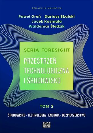 Seria foresight. Przestrzeń technologiczna i środowisko. Tom 2: Środowisko, technologia i energia, bezpieczeństwo Paweł Greń, Dariusz Kosmala, Jacek Kosmala, Waldemar Śledzik - okladka książki