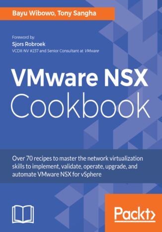 VMware NSX Cookbook. Over 70 recipes to master the network virtualization skills to implement, validate, operate, upgrade, and automate VMware NSX for vSphere Bayu Wibowo, Tony Sangha - okladka książki