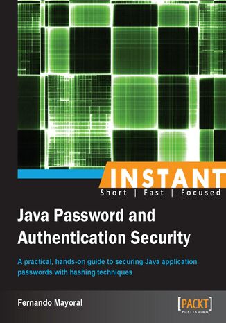 Instant Java Password and Authentication Security. A practical, hands-on guide to securing Java application passwords with hashing techniques Fernando Mayoral - okladka książki