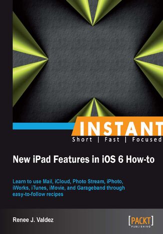 Instant New iPad Features in iOS 6 How-to. Learn to use Mail, iCloud, Photo Stream, iPhoto, iWorks, iTunes, iMovie, and Garageband through easy-to-follow recipes Renee Valdez - okladka książki