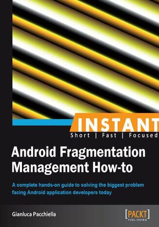 Instant Android Fragmentation Management How-to. A complete hands-on guide to solving the biggest problem facing Android application developers today Gianluca Pacchiella - okladka książki