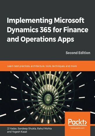 Implementing Microsoft Dynamics 365 for Finance and Operations Apps. Learn best practices, architecture, tools, techniques, and more - Second Edition JJ Yadav , Sandeep Shukla, Rahul Mohta, Yogesh Kasat - okladka książki