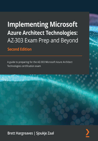 Implementing Microsoft Azure Architect Technologies: AZ-303 Exam Prep and Beyond. A guide to preparing for the AZ-303 Microsoft Azure Architect Technologies certification exam - Second Edition Sjoukje Zaal, Brett Hargreaves - okladka książki