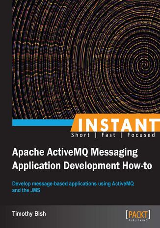 Instant Apache ActiveMQ Messaging Application Development How-to. Develop message-based applications using ActiveMQ and the JMS Timothy A. Bish - okladka książki