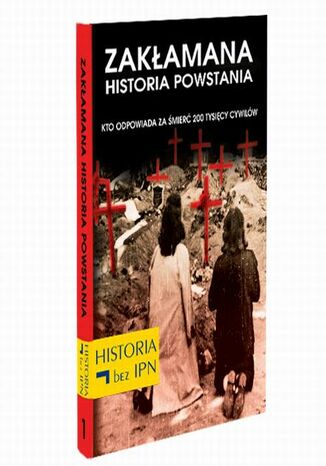 Zakłamana historia powstania Tom I - Kto Odpowiada Za Śmierć 200 Tysięcy Cywilów Paweł Dybicz - okladka książki