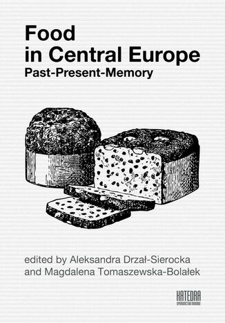 Food in Central Europe: Past - Present - Memory Aleksandra Drzał-Sierocka, Magdalena Tomaszewska-Bolałek - okladka książki
