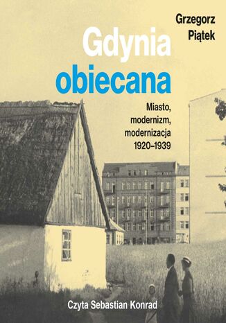 Gdynia obiecana. Miasto, modernizm, modernizacja 1920-1939 Grzegorz Piątek - audiobook MP3