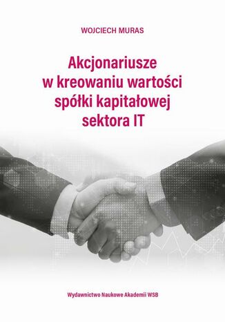 Akcjonariusze w kreowaniu wartości spółki kapitałowej sektora IT Wojciech Muras - okladka książki